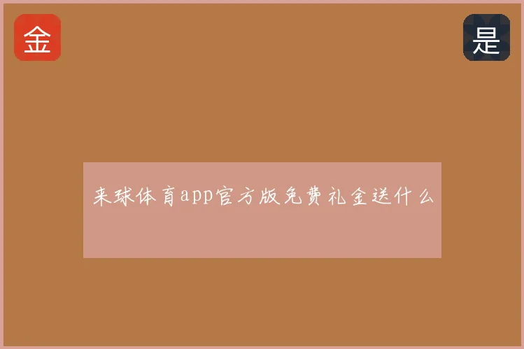 来球体育app官方版免费礼金送什么