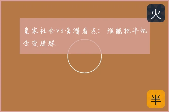 皇家社会vs黄潜看点：谁能把半机会变进球