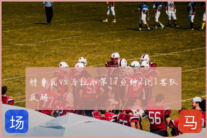 特鲁瓦vs马拉加第17分钟2比1客队反超