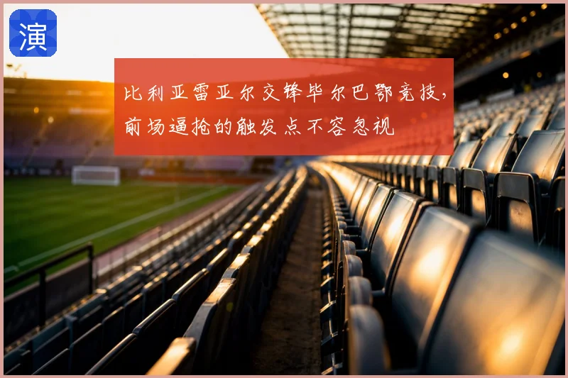 比利亚雷亚尔交锋毕尔巴鄂竞技，前场逼抢的触发点不容忽视