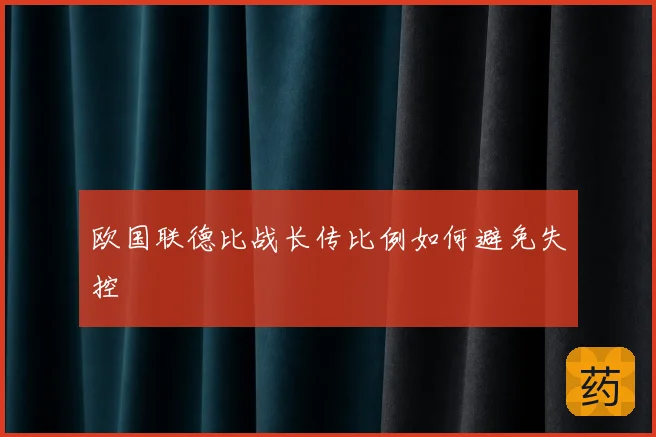 欧国联德比战长传比例如何避免失控