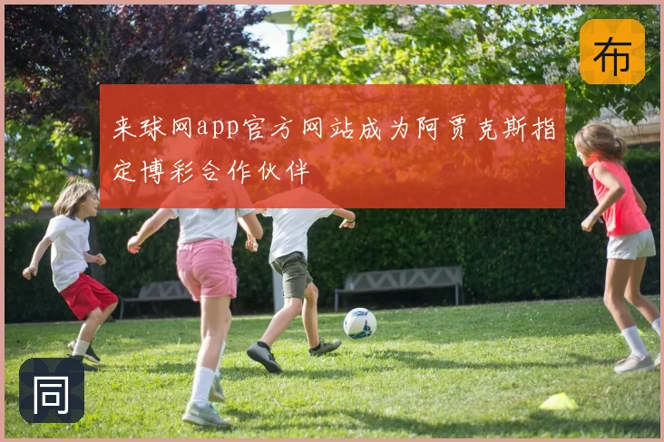 来球网app官方网站成为阿贾克斯指定博彩合作伙伴