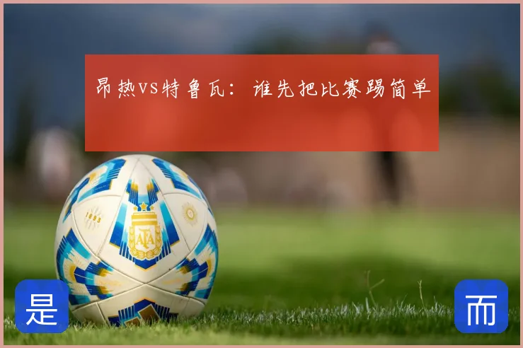 昂热vs特鲁瓦：谁先把比赛踢简单